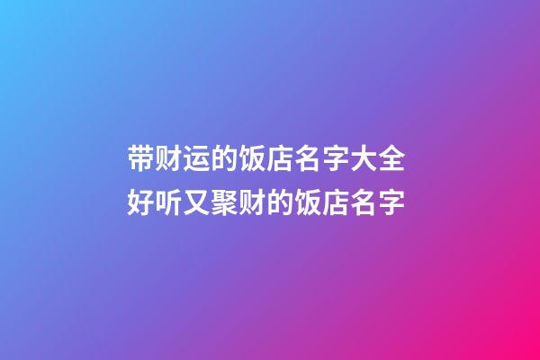 带财运的饭店名字大全 好听又聚财的饭店名字-第1张-店铺起名-玄机派